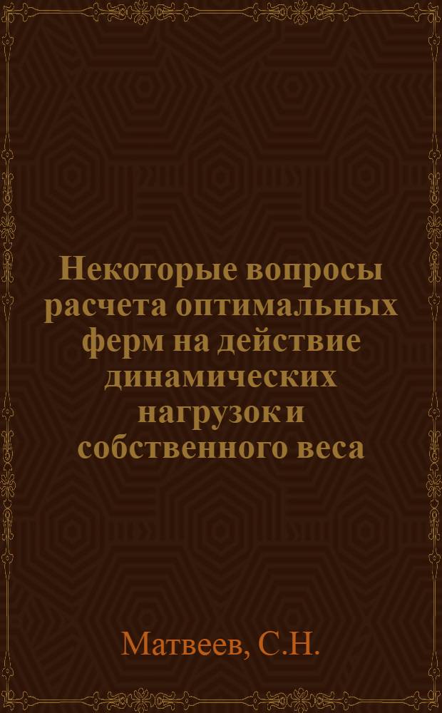 Некоторые вопросы расчета оптимальных ферм на действие динамических нагрузок и собственного веса : Автореф. дис. на соискание учен. степени канд. техн. наук : (01.022)