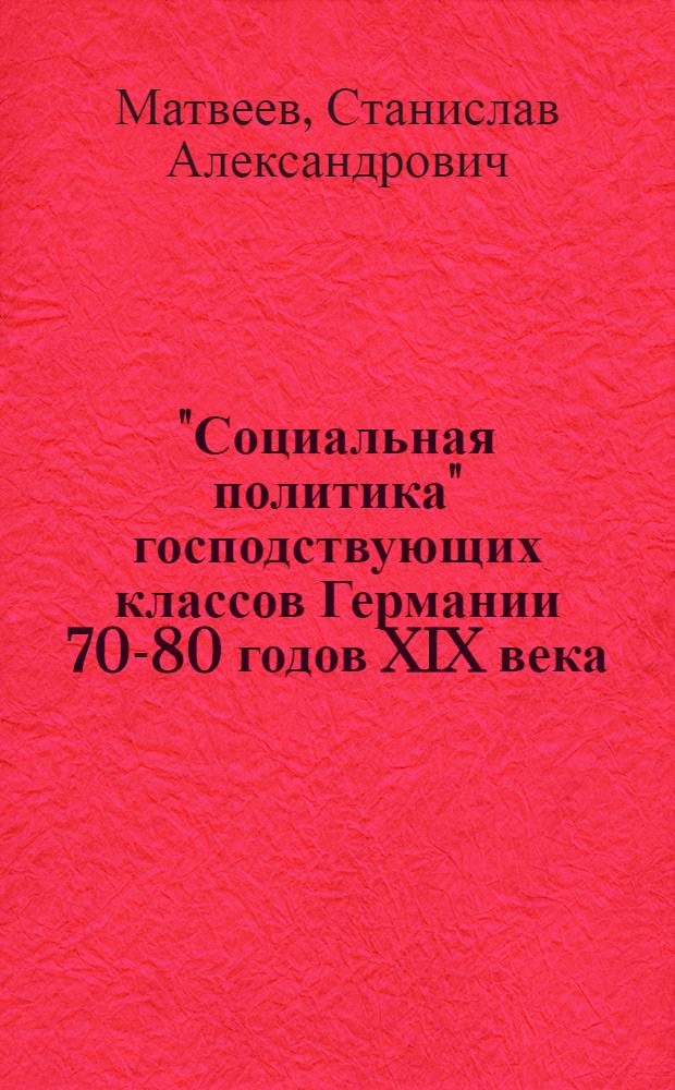 "Социальная политика" господствующих классов Германии 70-80 годов XIX века : Автореф. дис. на соискание учен. степени канд. ист. наук : (673)