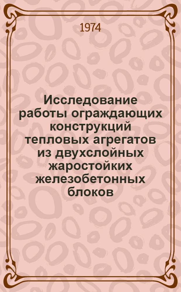 Исследование работы ограждающих конструкций тепловых агрегатов из двухслойных жаростойких железобетонных блоков : Автореф. дис. на соиск. учен. степени канд. техн. наук : (05.23.01)
