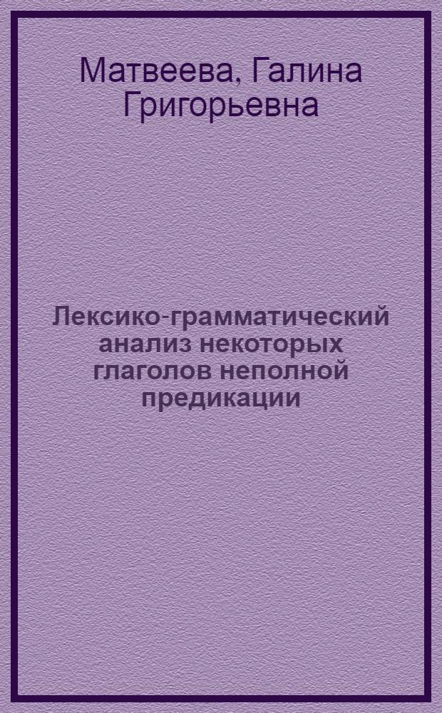 Лексико-грамматический анализ некоторых глаголов неполной предикации : (На материале соврем. нем. яз.) : Автореф. дис. на соискание учен. степени канд. филол. наук : (10.663)