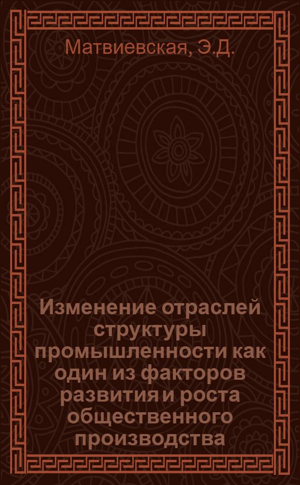 Изменение отраслей структуры промышленности как один из факторов развития и роста общественного производства : (На примере ЧССР) : Автореф. дис. на соискание учен. степени канд. экон. наук : (604)