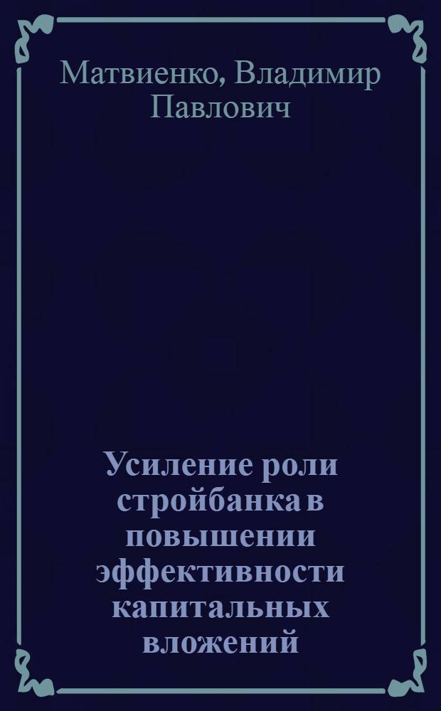 Усиление роли стройбанка в повышении эффективности капитальных вложений : (На материалах Донецкой обл.) : Автореф. дис. на соиск. учен. степени канд. экон. наук : (08.00.01)