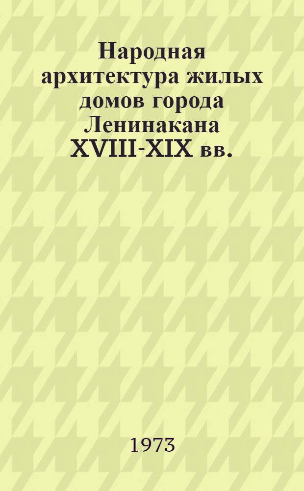 Народная архитектура жилых домов города Ленинакана XVIII-XIX вв. : Автореф. дис. на соиск. учен. степени канд. архитектуры : (18.00.01)