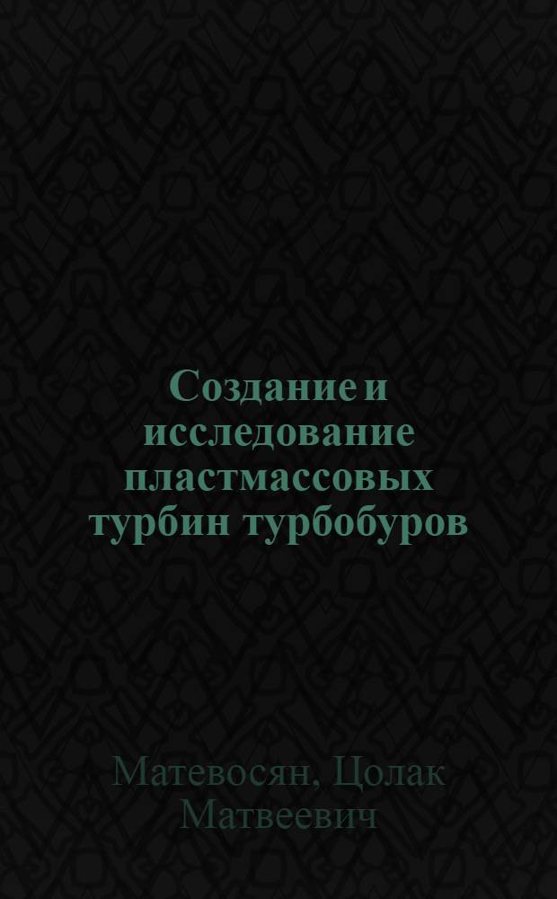 Создание и исследование пластмассовых турбин турбобуров : Автореф. дис. на соиск. учен. степени канд. техн. наук : (05.04.07)