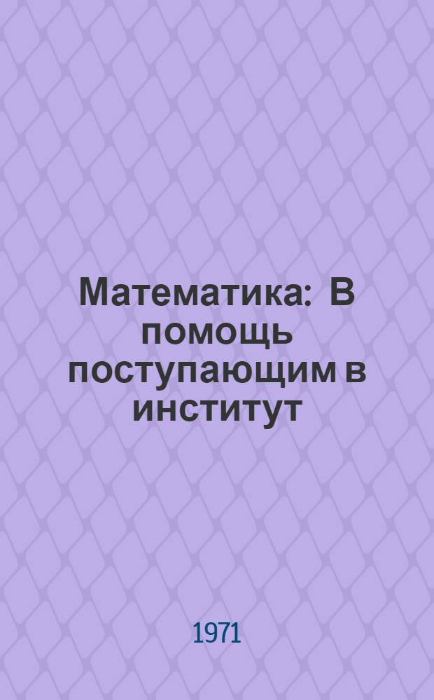 Математика : В помощь поступающим в институт