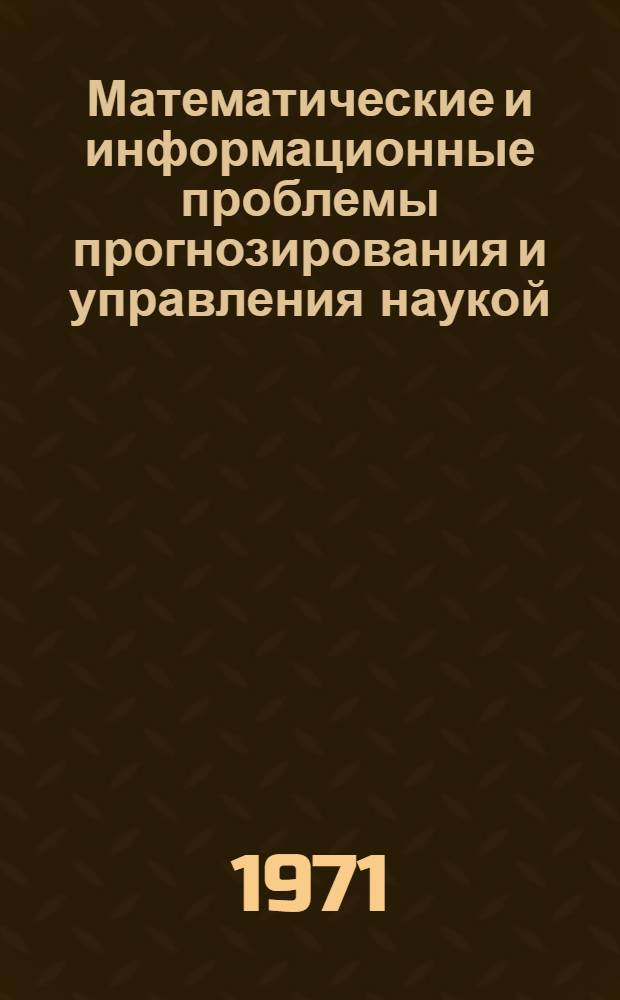 Математические и информационные проблемы прогнозирования и управления наукой : Доклады