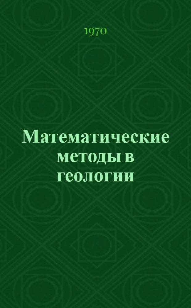 Математические методы в геологии : Материалы Первой проблемной конференции НСО геол. фак. МГУ "Применение мат. методов в геологии, геохимии и геофизике", апрель 1968 г