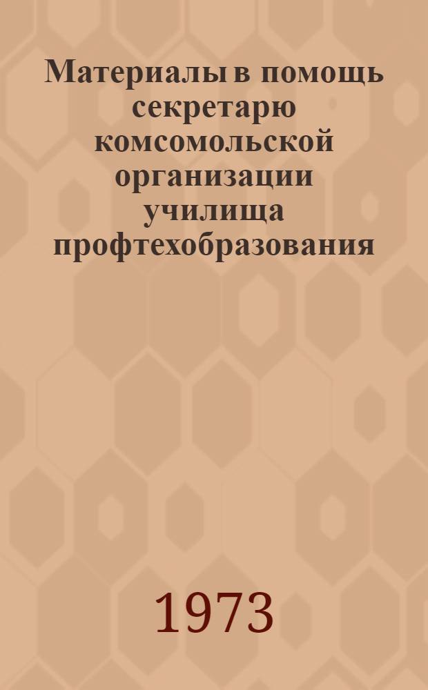 Материалы в помощь секретарю комсомольской организации училища профтехобразования : (Метод. рекомендации)