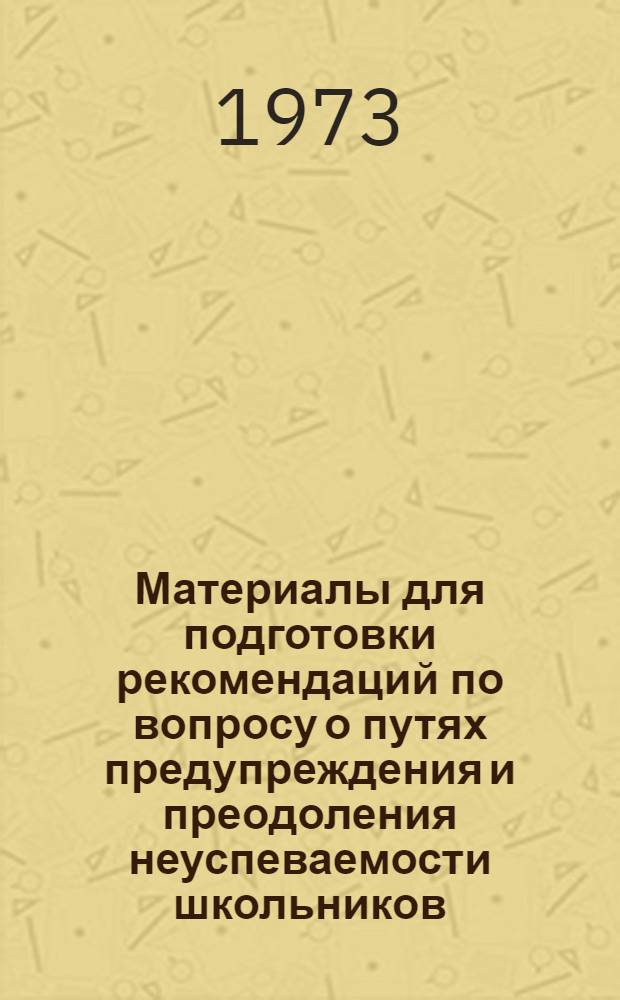 Материалы для подготовки рекомендаций по вопросу о путях предупреждения и преодоления неуспеваемости школьников : (Психол. аспект)
