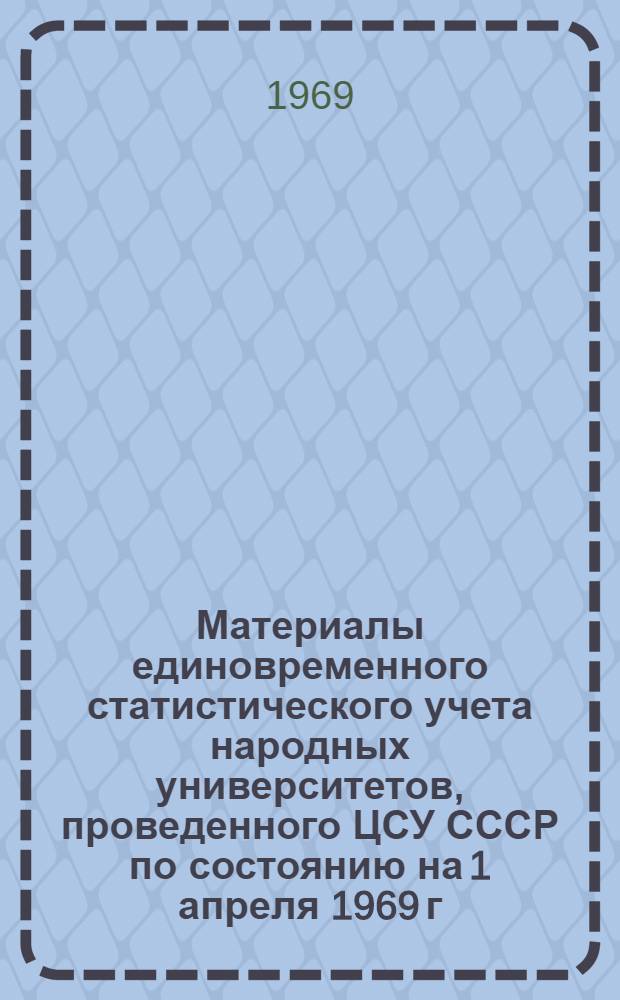 Материалы единовременного статистического учета народных университетов, проведенного ЦСУ СССР по состоянию на 1 апреля 1969 г. : Для обсуждения на заседании центр. совета нар. ун-тов