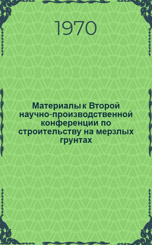[Материалы к Второй научно-производственной конференции по строительству на мерзлых грунтах : (Первая конференция состоялась в 1967 году)