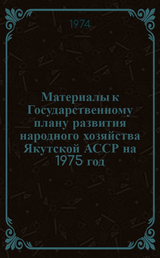 Материалы к Государственному плану развития народного хозяйства Якутской АССР на 1975 год
