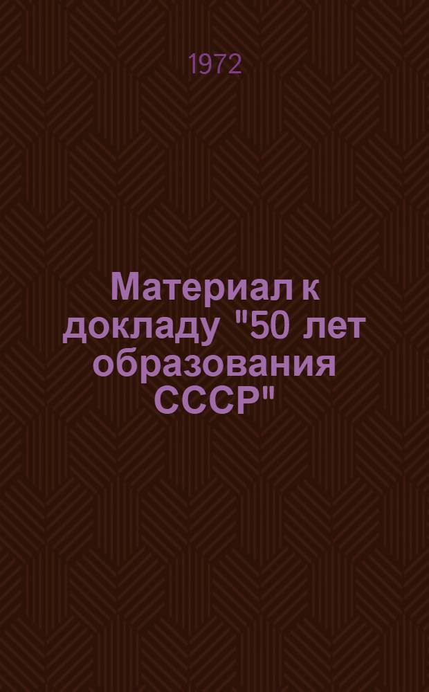 Материал к докладу "50 лет образования СССР"