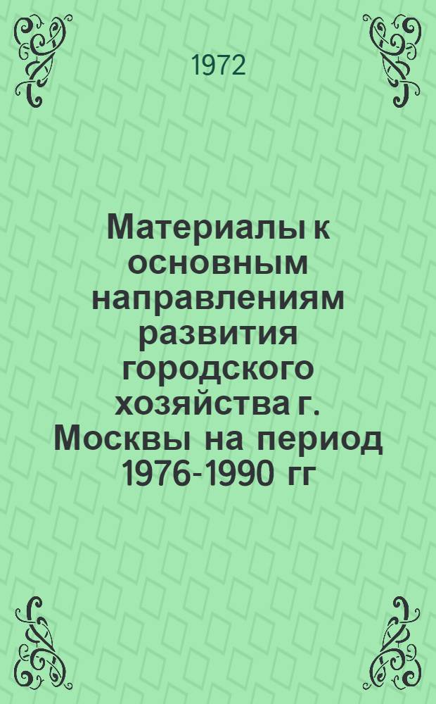 Материалы к основным направлениям развития городского хозяйства г. Москвы на период 1976-1990 гг.