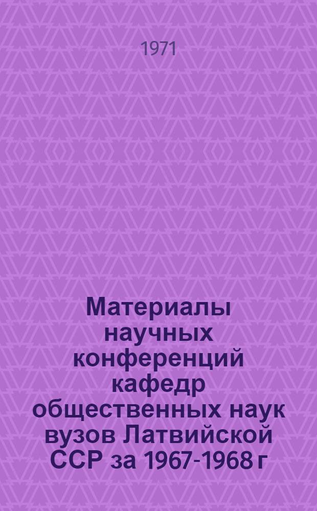 Материалы научных конференций кафедр общественных наук вузов Латвийской ССР за 1967-1968 г.