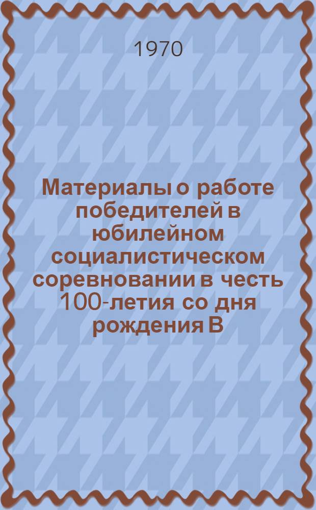 Материалы о работе победителей в юбилейном социалистическом соревновании в честь 100-летия со дня рождения В.И. Ленина коллективов предприятий трикотажной и текстильно-галантерейной промышленности