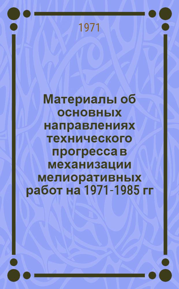 Материалы об основных направлениях технического прогресса в механизации мелиоративных работ на 1971-1985 гг.