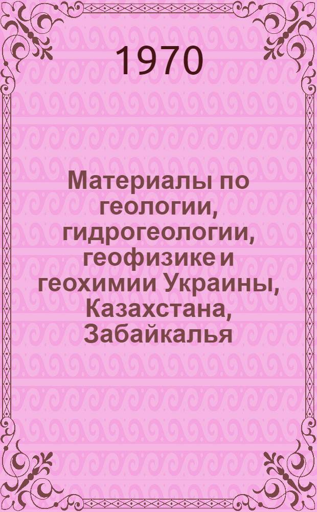 Материалы по геологии, гидрогеологии, геофизике и геохимии Украины, Казахстана, Забайкалья : Сборник статей
