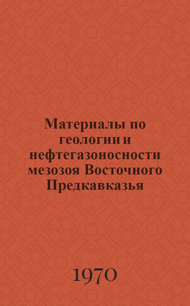 Материалы по геологии и нефтегазоносности мезозоя Восточного Предкавказья