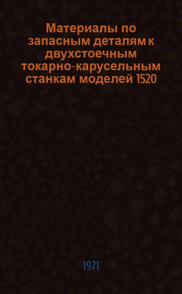 Материалы по запасным деталям к двухстоечным токарно-карусельным станкам моделей 1520, 1Л525, 1525, 1Л532 : Каталог
