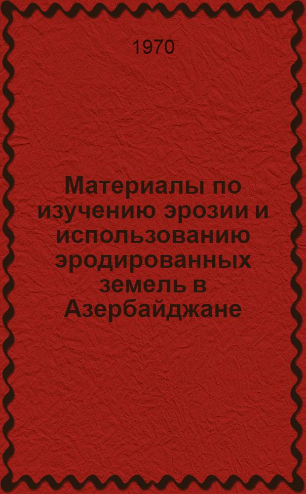 Материалы по изучению эрозии и использованию эродированных земель в Азербайджане : Сборник статей