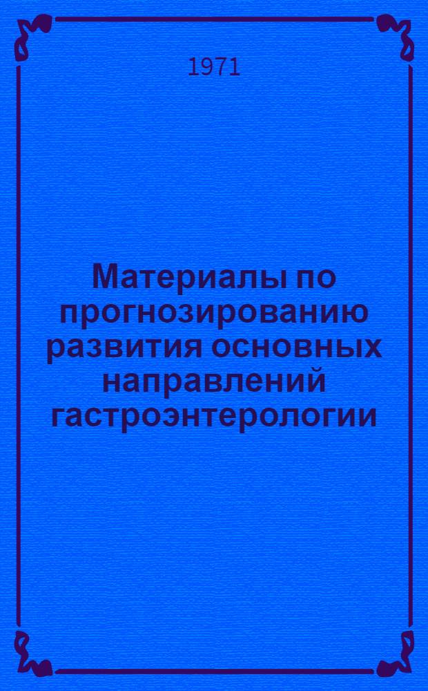 Материалы по прогнозированию развития основных направлений гастроэнтерологии : Сборник
