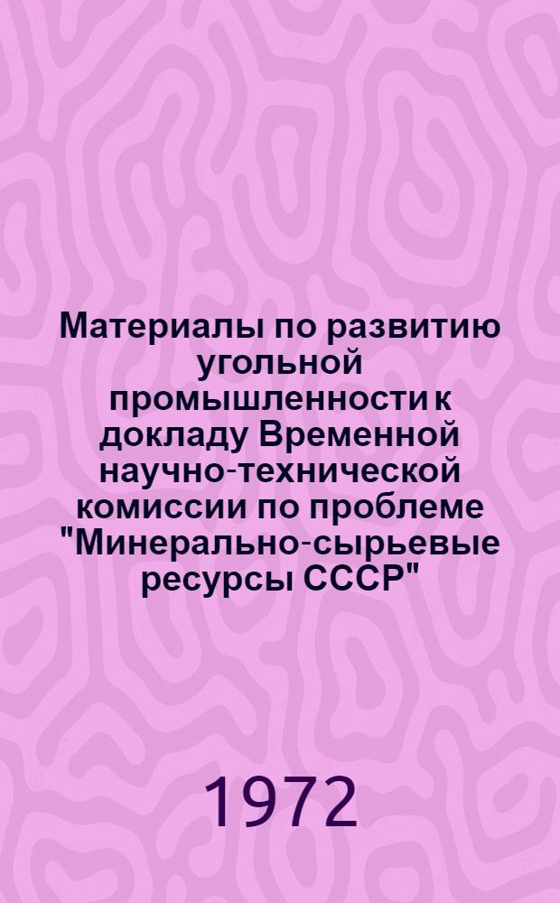 Материалы по развитию угольной промышленности к докладу Временной научно-технической комиссии по проблеме "Минерально-сырьевые ресурсы СССР"