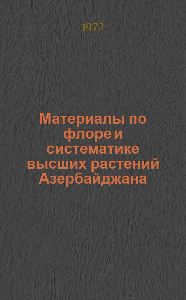Материалы по флоре и систематике высших растений Азербайджана : Сборник