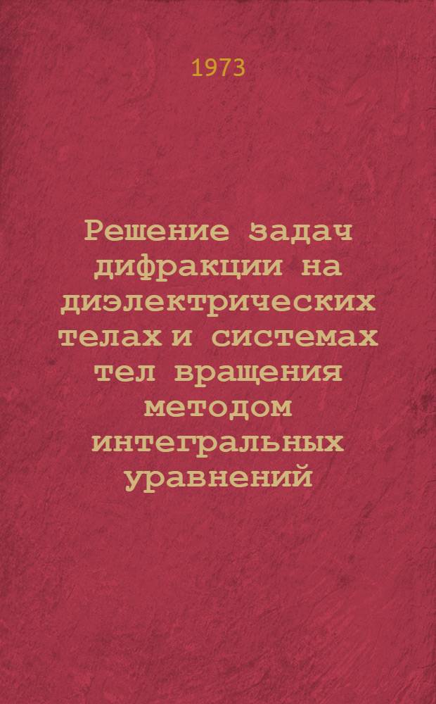 Решение задач дифракции на диэлектрических телах и системах тел вращения методом интегральных уравнений : Автореф. дис. на соиск. учен. степени канд. техн. наук : (05.12.07)