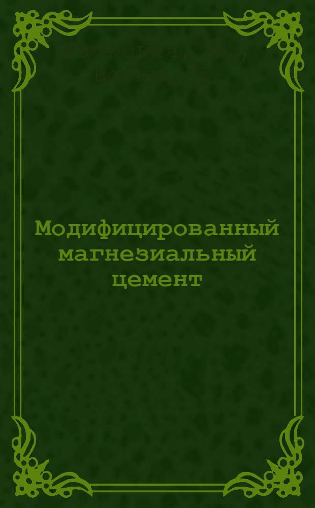 Модифицированный магнезиальный цемент : (Цемент Сореля)