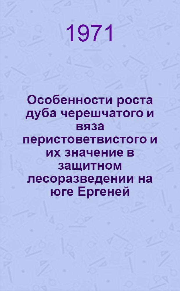 Особенности роста дуба черешчатого и вяза перистоветвистого и их значение в защитном лесоразведении на юге Ергеней : Автореф. дис. на соискание учен. степени канд. с.-х. наук : (560)