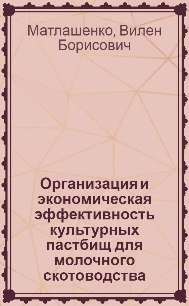 Организация и экономическая эффективность культурных пастбищ для молочного скотоводства : (В условиях Малого Полесья и Зап. Лесостепи Львов. обл.) : Автореф. дис. на соиск. учен. степени канд. экон. наук : (594)