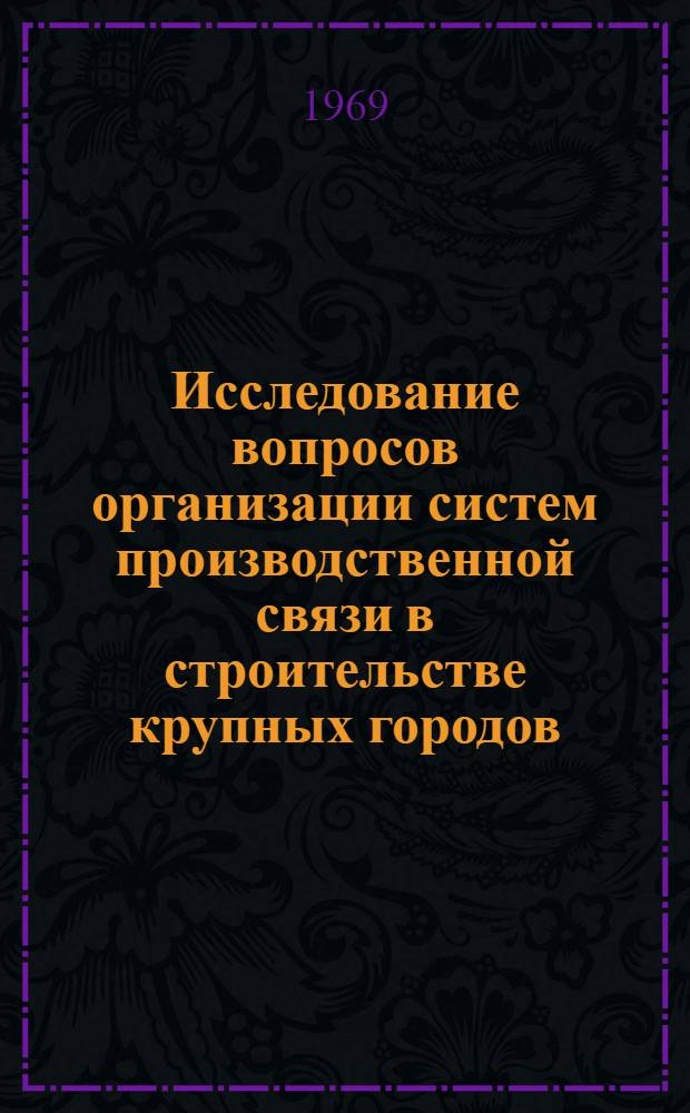 Исследование вопросов организации систем производственной связи в строительстве крупных городов : (На примере г. Ташкента) : Автореф. дис. на соискание учен. степени канд. техн. наук : (487)