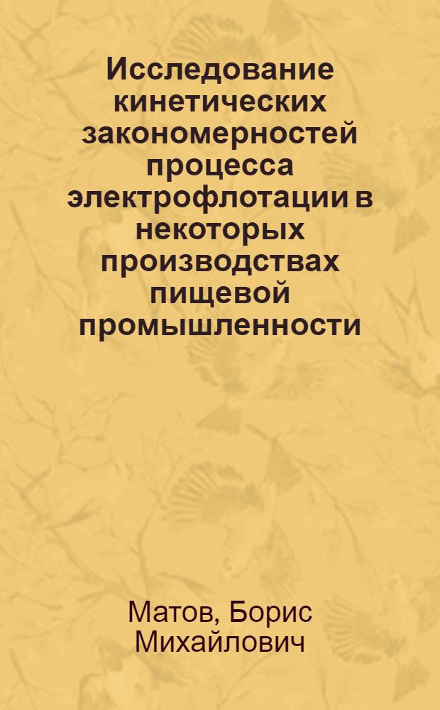 Исследование кинетических закономерностей процесса электрофлотации в некоторых производствах пищевой промышленности : Автореф. дис. на соискание учен. степени д-ра техн. наук : (175)