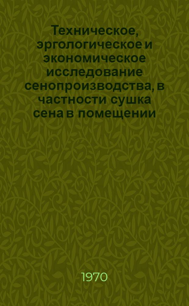 Техническое, эргологическое и экономическое исследование сенопроизводства, в частности сушка сена в помещении : Пер. с англ.