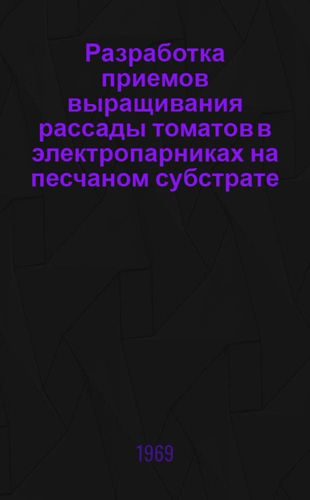Разработка приемов выращивания рассады томатов в электропарниках на песчаном субстрате : Автореф. дис. на соискание учен. степени канд. с.-х. наук : (06535)