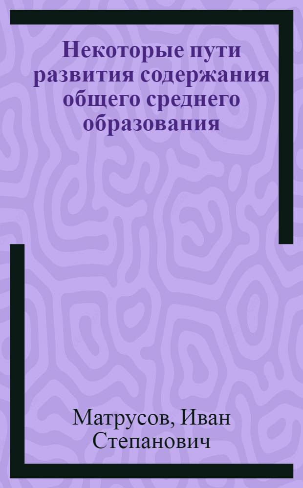 Некоторые пути развития содержания общего среднего образования : Материал для обсуждения..