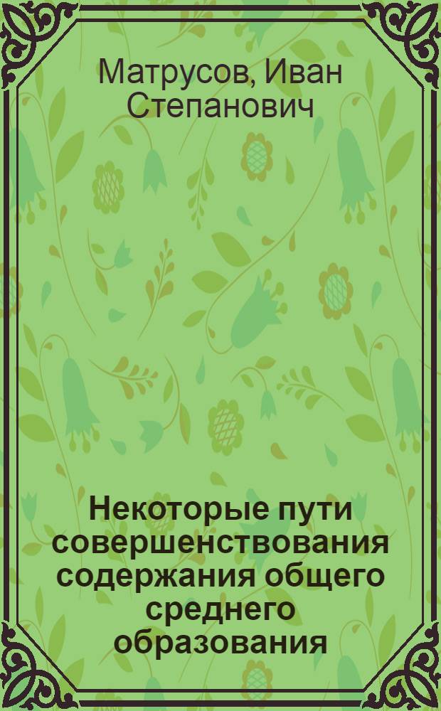 Некоторые пути совершенствования содержания общего среднего образования : Докл. Учен. совету Ин-та по теме "Перспективы развития советской школы на ближайшие 30 лет"