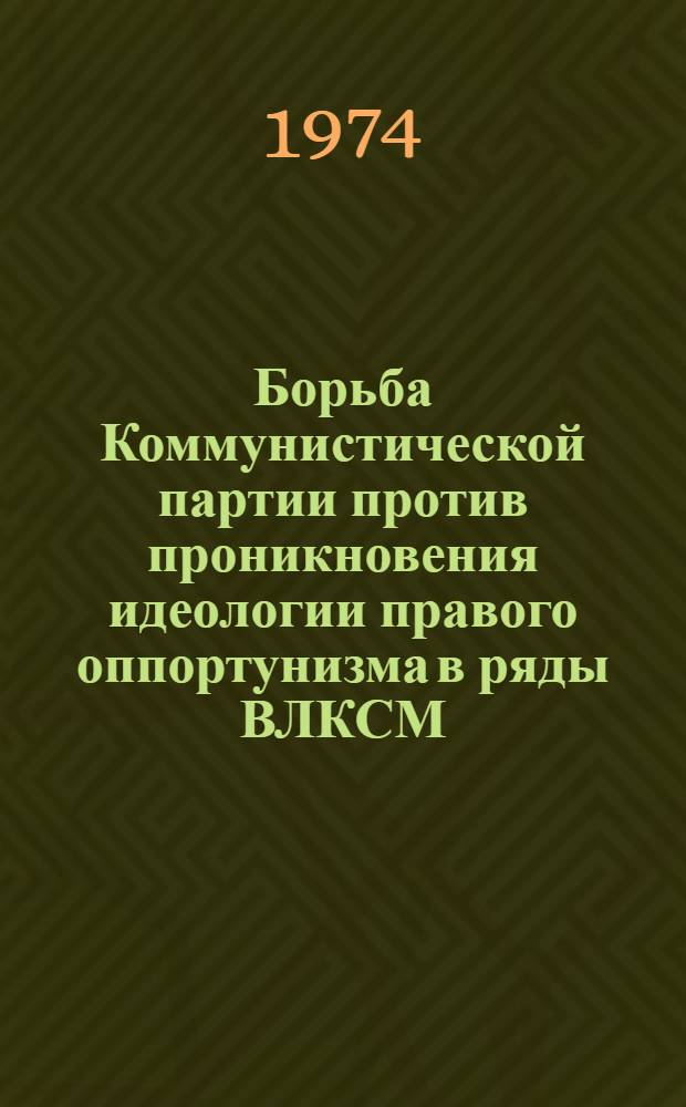 Борьба Коммунистической партии против проникновения идеологии правого оппортунизма в ряды ВЛКСМ (1928-1932 гг.) : Автореф. дис. на соиск. учен. степени канд. ист. наук : (07.00.01)