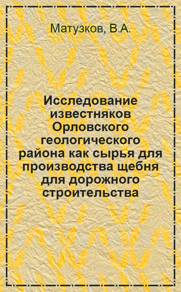 Исследование известняков Орловского геологического района как сырья для производства щебня для дорожного строительства : Автореф. дис. на соискание учен. степени канд. техн. наук : (484)