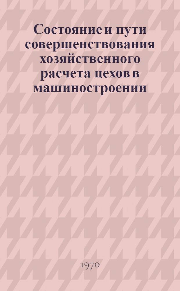 Состояние и пути совершенствования хозяйственного расчета цехов в машиностроении : (На примере машиностроит. предприятий Ленинграда и электротехн. пром-сти) : Автореф. дис. на соискание учен. степени канд. экон. наук : (594)