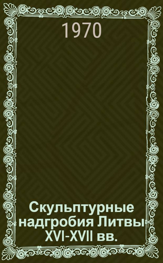 Скульптурные надгробия Литвы XVI-XVII вв. : Автореф. дис. на соискание учен. степени канд. искусствоведения : (17.823)