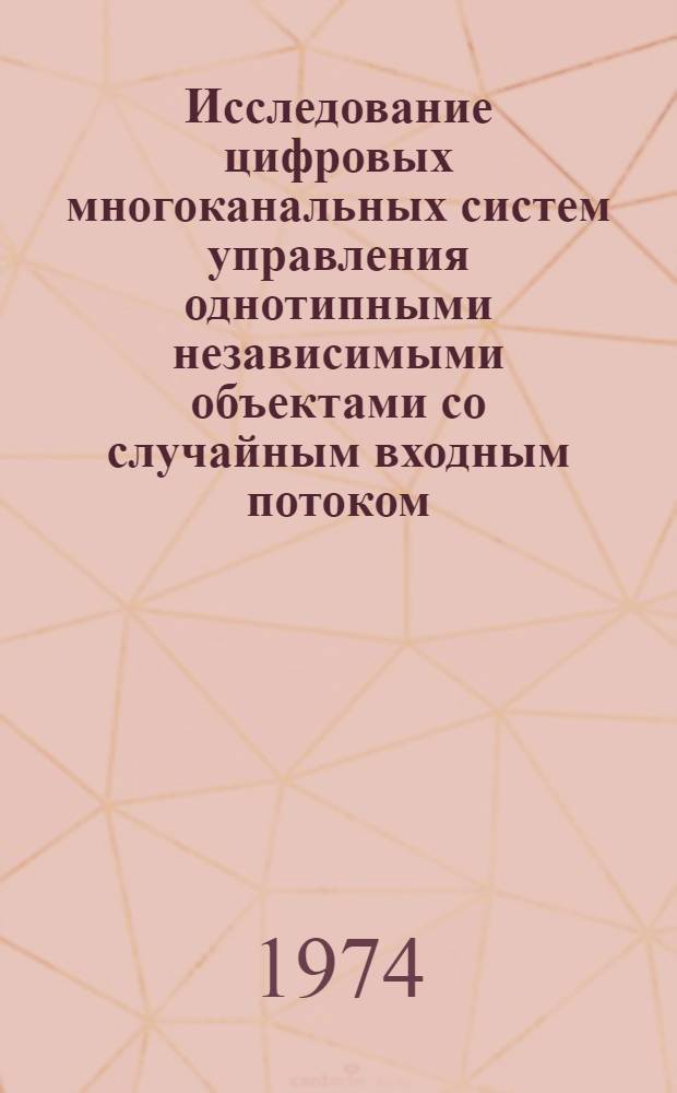 Исследование цифровых многоканальных систем управления однотипными независимыми объектами со случайным входным потоком : Автореф. дис. на соиск. учен. степени канд. техн. наук : (05.13.14)