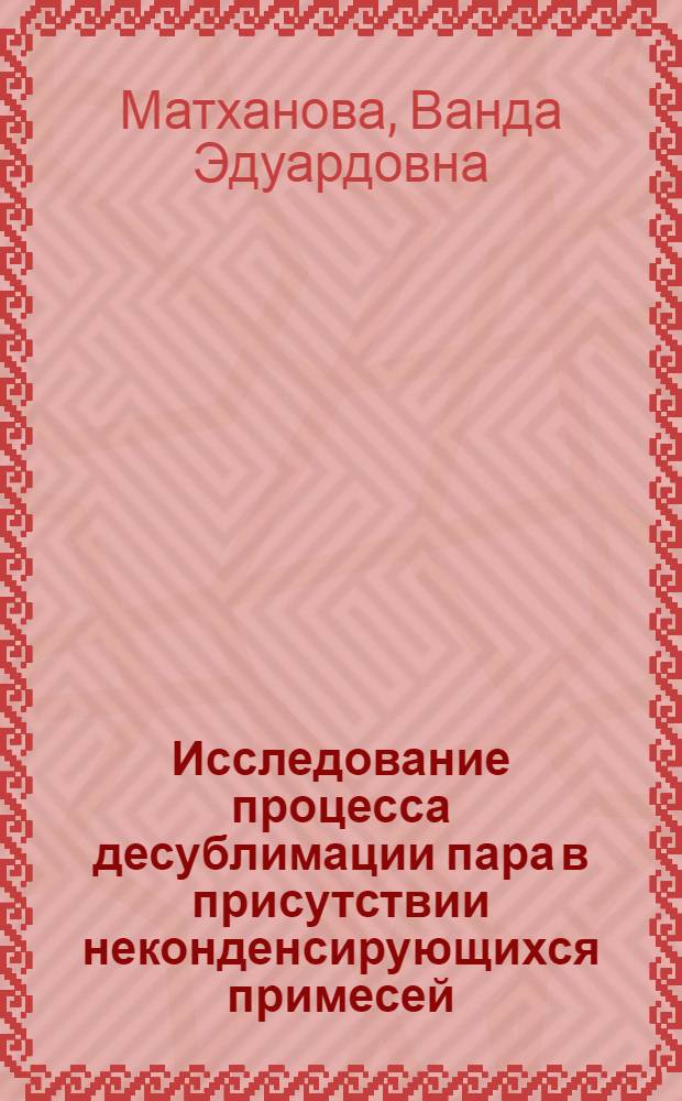 Исследование процесса десублимации пара в присутствии неконденсирующихся примесей : (Применит. к системам сублимац. обезвоживания) : Автореф. дис. на соиск. учен. степени канд. техн. наук : (05.14.05)