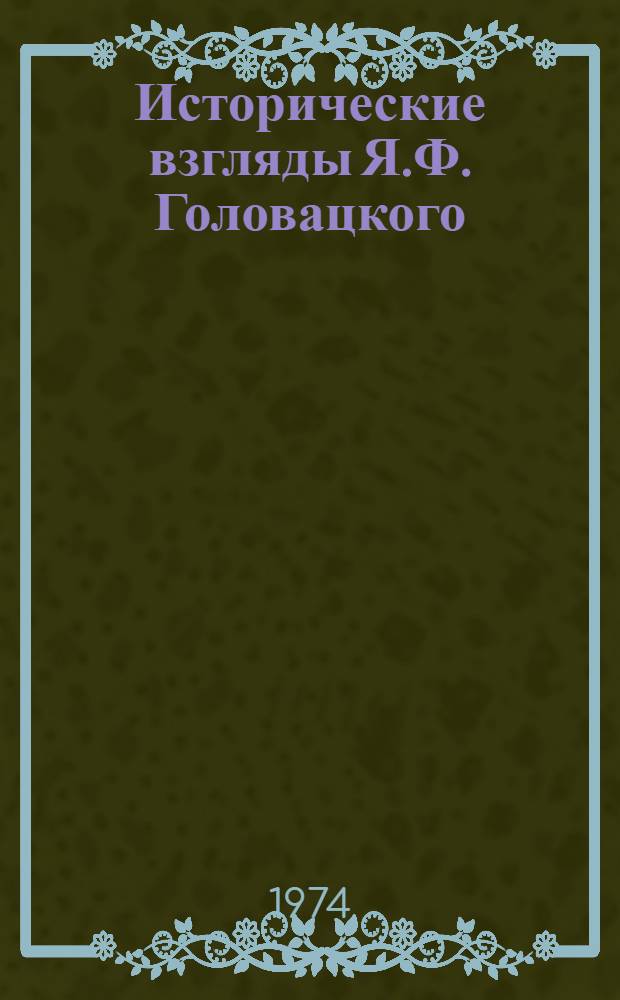 Исторические взгляды Я.Ф. Головацкого : Автореф. дис. на соиск. учен. степени канд. ист. наук : (07.00.09)