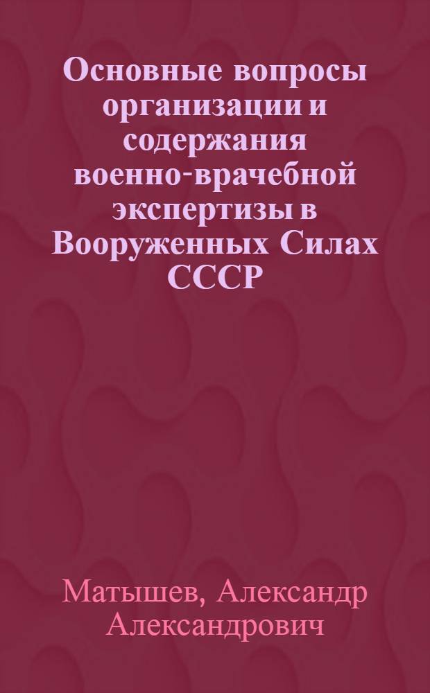 Основные вопросы организации и содержания военно-врачебной экспертизы в Вооруженных Силах СССР : Лекция для слушателей фак. подготовки врачей