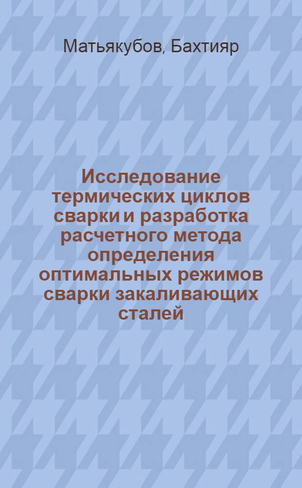 Исследование термических циклов сварки и разработка расчетного метода определения оптимальных режимов сварки закаливающих сталей : Автореф. дис. на соискание учен. степени канд. техн. наук : (05.167)