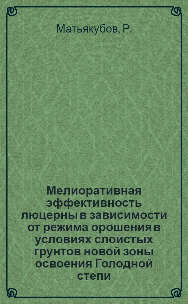Мелиоративная эффективность люцерны в зависимости от режима орошения в условиях слоистых грунтов новой зоны освоения Голодной степи : Автореф. дис. на соиск. учен. степени канд. с.-х. наук