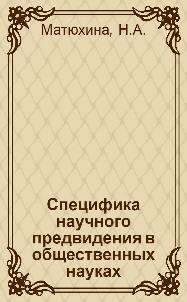 Специфика научного предвидения в общественных науках : Автореф. дис. на соискание учен. степени канд. филос. наук : (620)