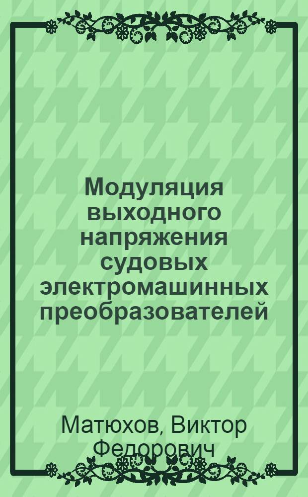 Модуляция выходного напряжения судовых электромашинных преобразователей : Автореф. дис. на соискание учен. степени канд. техн. наук : (05.230)